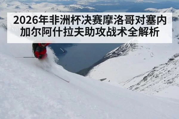 2026年非洲杯决赛摩洛哥对塞内加尔阿什拉夫助攻战术全解析