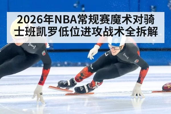 2026年NBA常规赛魔术对骑士班凯罗低位进攻战术全拆解